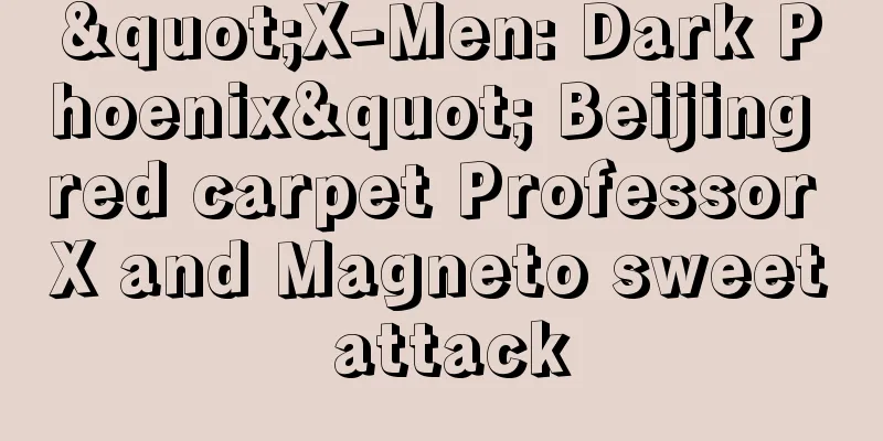 "X-Men: Dark Phoenix" Beijing red carpet Professor X and Magneto sweet attack