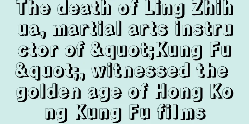 The death of Ling Zhihua, martial arts instructor of "Kung Fu", witnessed the golden age of Hong Kong Kung Fu films