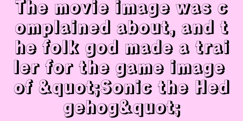 The movie image was complained about, and the folk god made a trailer for the game image of "Sonic the Hedgehog"