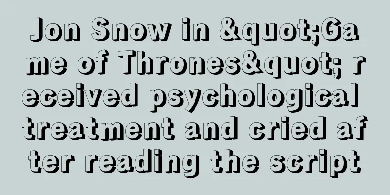 Jon Snow in "Game of Thrones" received psychological treatment and cried after reading the script