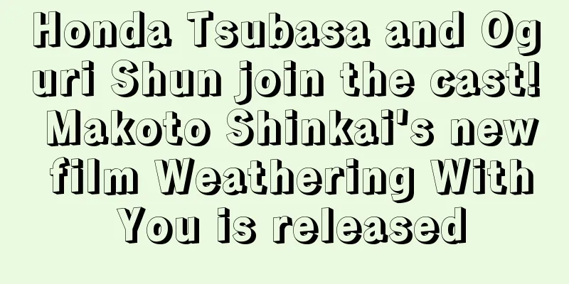 Honda Tsubasa and Oguri Shun join the cast! Makoto Shinkai's new film Weathering With You is released