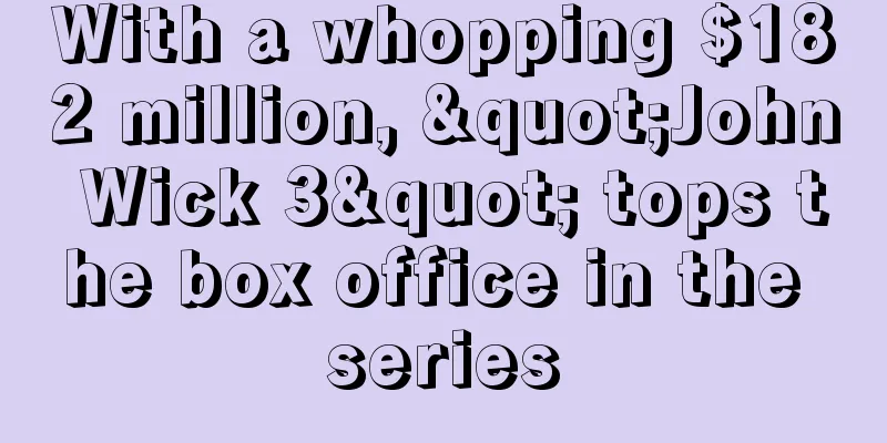 With a whopping $182 million, "John Wick 3" tops the box office in the series