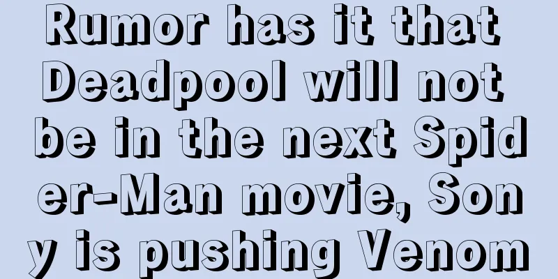 Rumor has it that Deadpool will not be in the next Spider-Man movie, Sony is pushing Venom