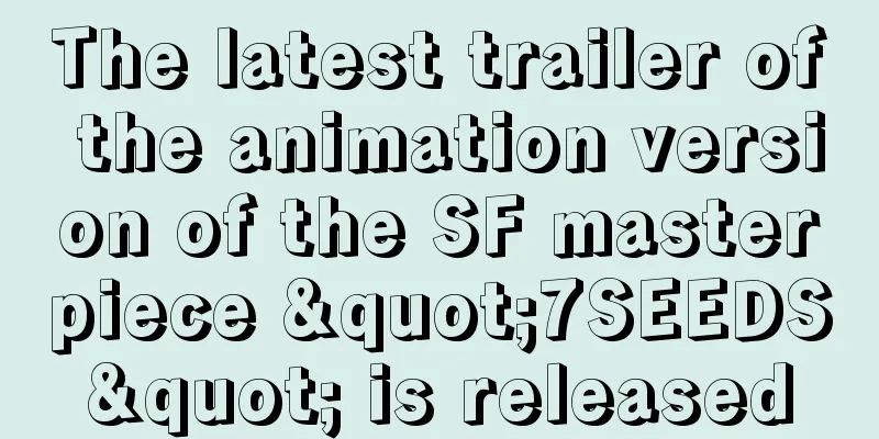 The latest trailer of the animation version of the SF masterpiece "7SEEDS" is released