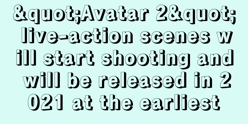 "Avatar 2" live-action scenes will start shooting and will be released in 2021 at the earliest