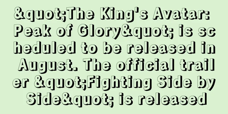 "The King's Avatar: Peak of Glory" is scheduled to be released in August. The official trailer "Fighting Side by Side" is released