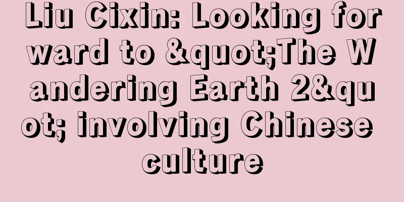 Liu Cixin: Looking forward to "The Wandering Earth 2" involving Chinese culture
