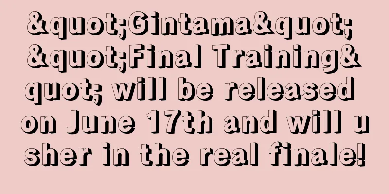 "Gintama" "Final Training" will be released on June 17th and will usher in the real finale!