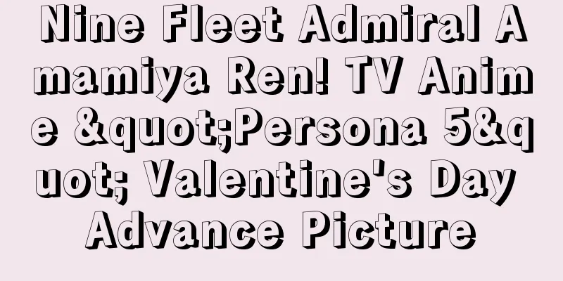 Nine Fleet Admiral Amamiya Ren! TV Anime "Persona 5" Valentine's Day Advance Picture