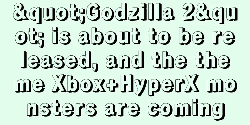 "Godzilla 2" is about to be released, and the theme Xbox+HyperX monsters are coming