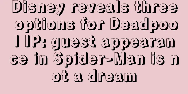 Disney reveals three options for Deadpool IP: guest appearance in Spider-Man is not a dream