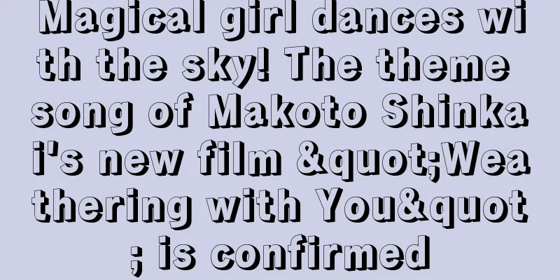 Magical girl dances with the sky! The theme song of Makoto Shinkai's new film "Weathering with You" is confirmed