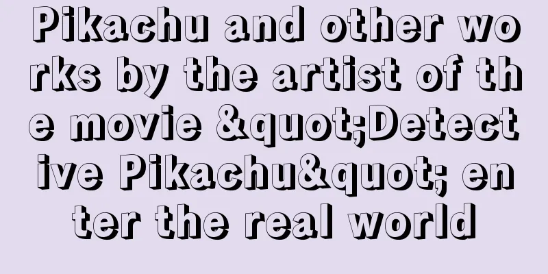 Pikachu and other works by the artist of the movie "Detective Pikachu" enter the real world