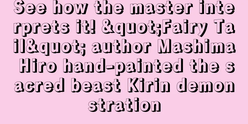 See how the master interprets it! "Fairy Tail" author Mashima Hiro hand-painted the sacred beast Kirin demonstration