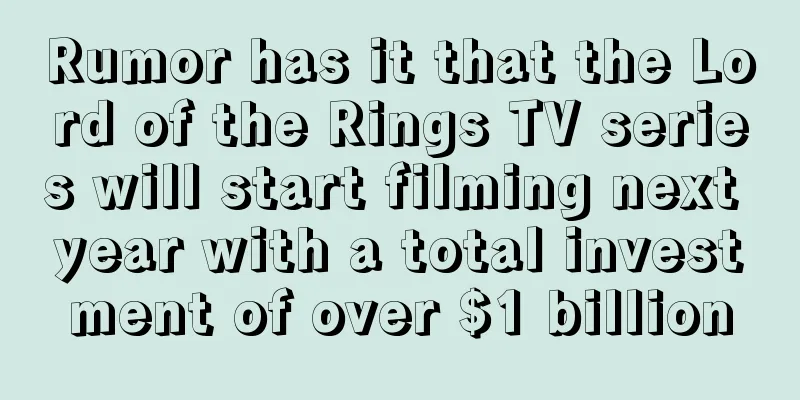 Rumor has it that the Lord of the Rings TV series will start filming next year with a total investment of over $1 billion