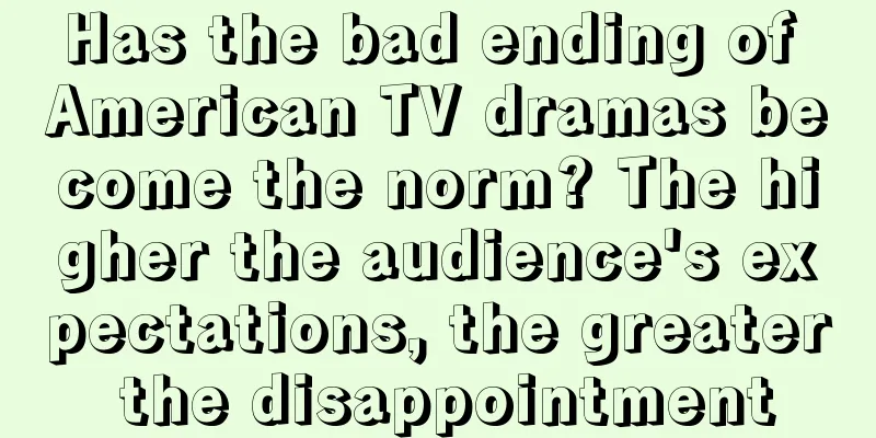 Has the bad ending of American TV dramas become the norm? The higher the audience's expectations, the greater the disappointment