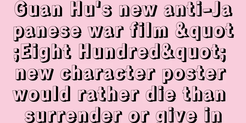 Guan Hu's new anti-Japanese war film "Eight Hundred" new character poster would rather die than surrender or give in