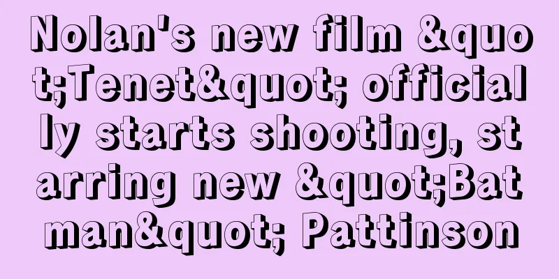 Nolan's new film "Tenet" officially starts shooting, starring new "Batman" Pattinson