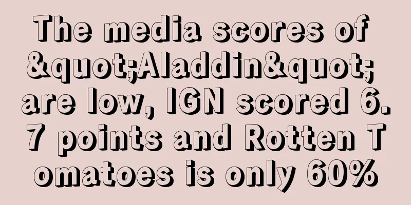 The media scores of "Aladdin" are low, IGN scored 6.7 points and Rotten Tomatoes is only 60%
