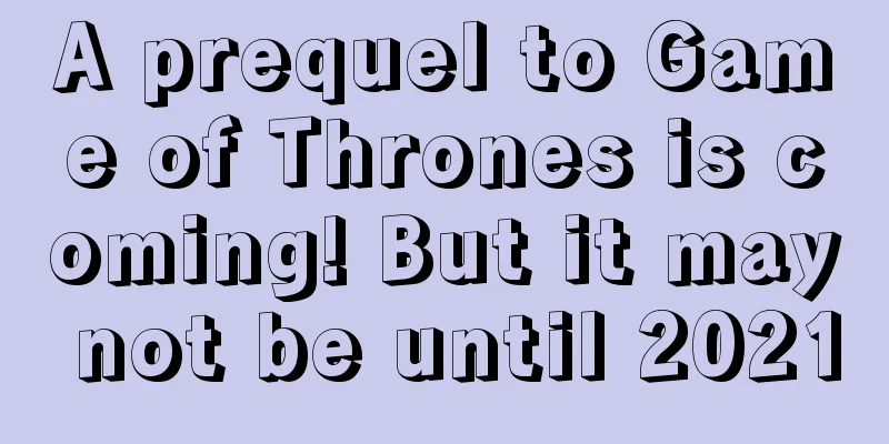 A prequel to Game of Thrones is coming! But it may not be until 2021