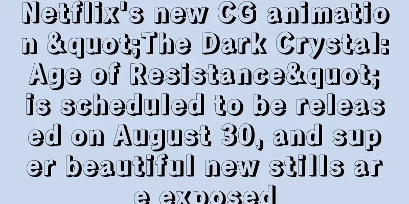 Netflix's new CG animation "The Dark Crystal: Age of Resistance" is scheduled to be released on August 30, and super beautiful new stills are exposed