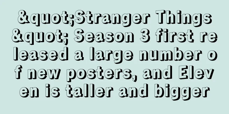 "Stranger Things" Season 3 first released a large number of new posters, and Eleven is taller and bigger