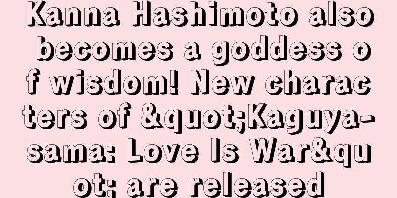 Kanna Hashimoto also becomes a goddess of wisdom! New characters of "Kaguya-sama: Love Is War" are released