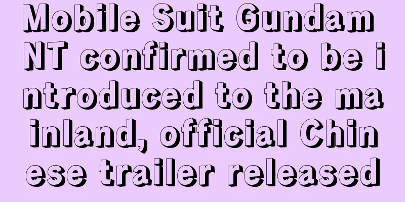 Mobile Suit Gundam NT confirmed to be introduced to the mainland, official Chinese trailer released