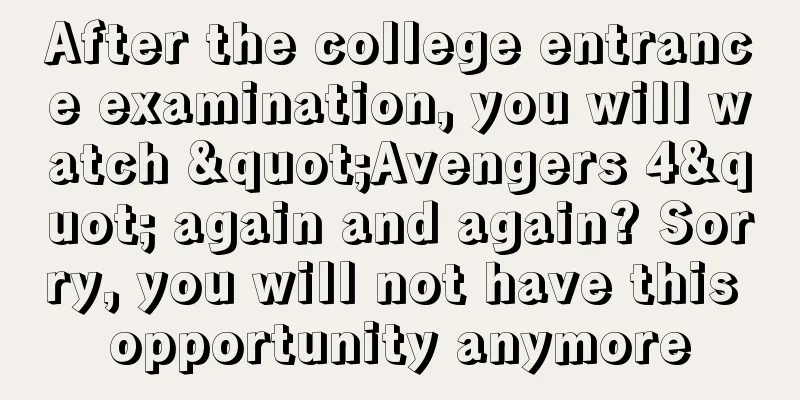 After the college entrance examination, you will watch "Avengers 4" again and again? Sorry, you will not have this opportunity anymore