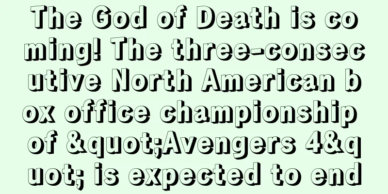 The God of Death is coming! The three-consecutive North American box office championship of "Avengers 4" is expected to end