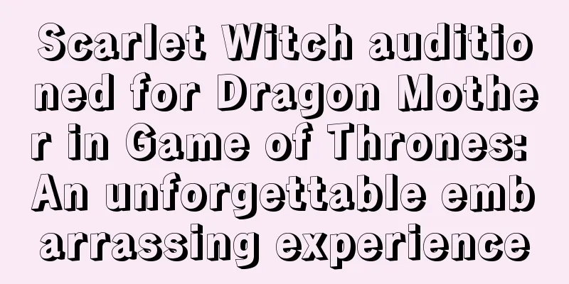 Scarlet Witch auditioned for Dragon Mother in Game of Thrones: An unforgettable embarrassing experience