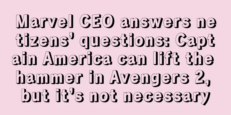 Marvel CEO answers netizens’ questions: Captain America can lift the hammer in Avengers 2, but it’s not necessary