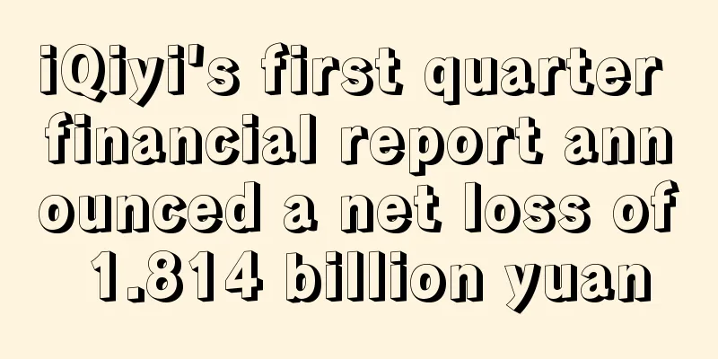 iQiyi's first quarter financial report announced a net loss of 1.814 billion yuan