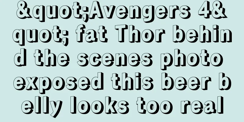"Avengers 4" fat Thor behind the scenes photo exposed this beer belly looks too real