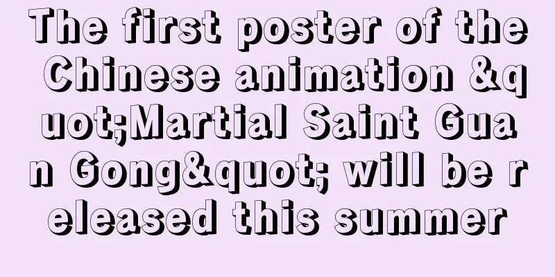The first poster of the Chinese animation "Martial Saint Guan Gong" will be released this summer