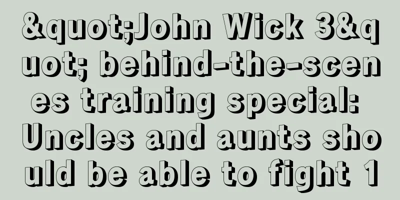 "John Wick 3" behind-the-scenes training special: Uncles and aunts should be able to fight 10
