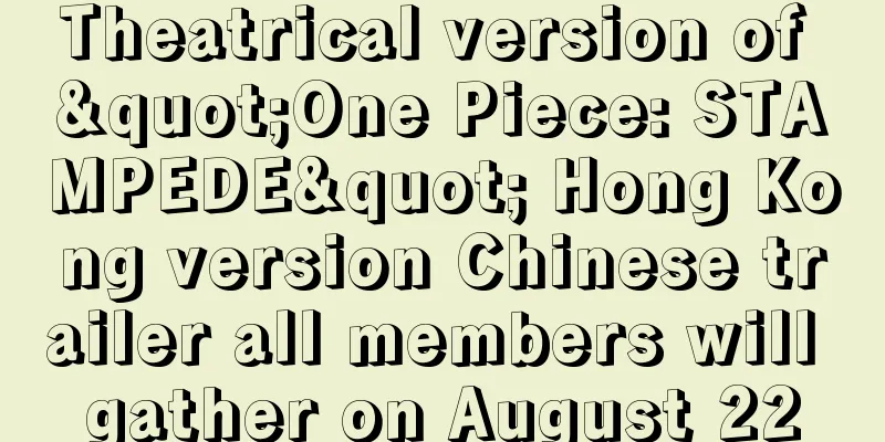 Theatrical version of "One Piece: STAMPEDE" Hong Kong version Chinese trailer all members will gather on August 22