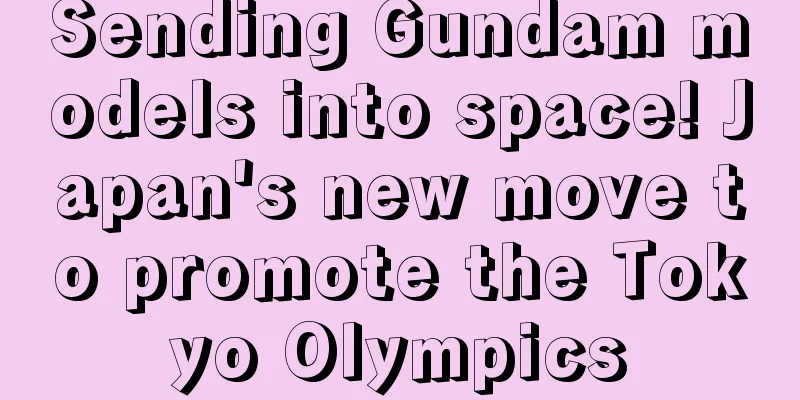 Sending Gundam models into space! Japan's new move to promote the Tokyo Olympics