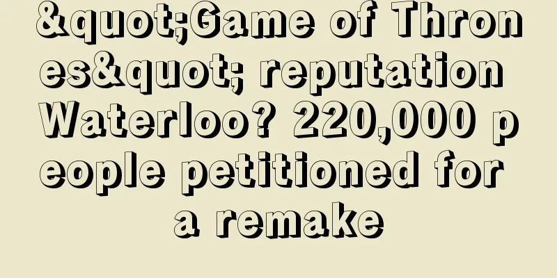 "Game of Thrones" reputation Waterloo? 220,000 people petitioned for a remake