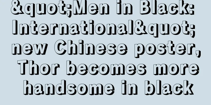 "Men in Black: International" new Chinese poster, Thor becomes more handsome in black