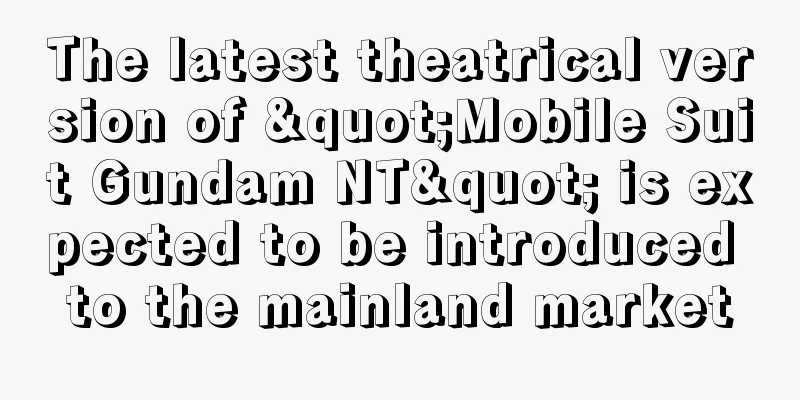 The latest theatrical version of "Mobile Suit Gundam NT" is expected to be introduced to the mainland market