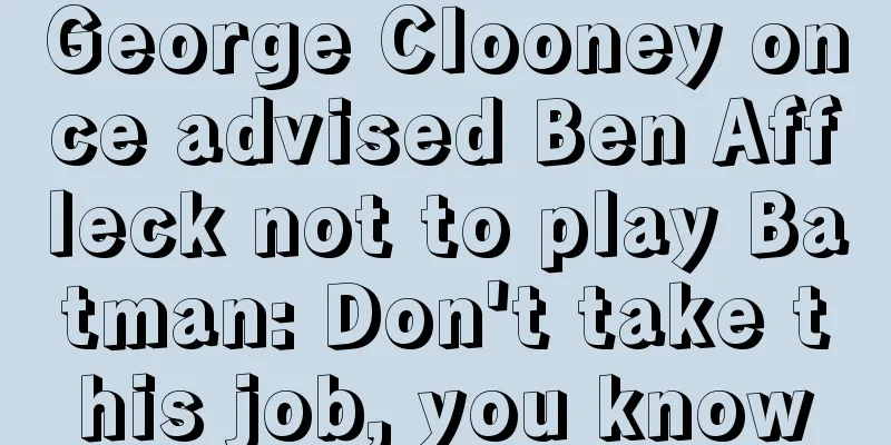 George Clooney once advised Ben Affleck not to play Batman: Don't take this job, you know