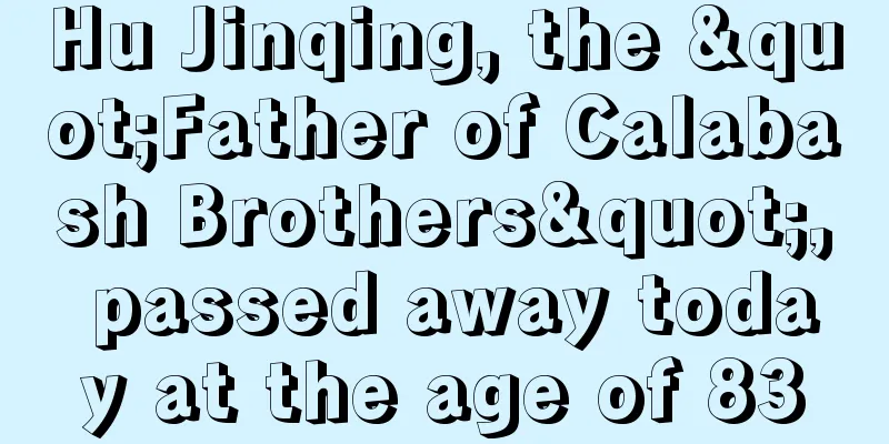 Hu Jinqing, the "Father of Calabash Brothers", passed away today at the age of 83