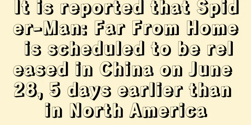 It is reported that Spider-Man: Far From Home is scheduled to be released in China on June 28, 5 days earlier than in North America