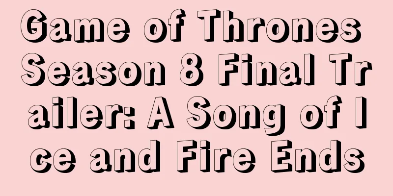 Game of Thrones Season 8 Final Trailer: A Song of Ice and Fire Ends