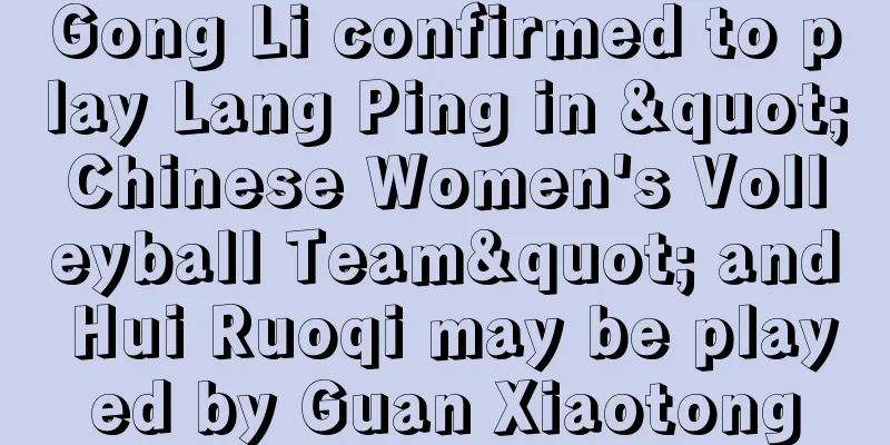 Gong Li confirmed to play Lang Ping in "Chinese Women's Volleyball Team" and Hui Ruoqi may be played by Guan Xiaotong