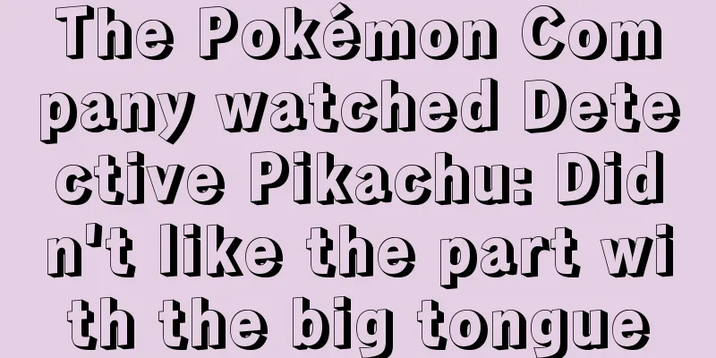 The Pokémon Company watched Detective Pikachu: Didn't like the part with the big tongue