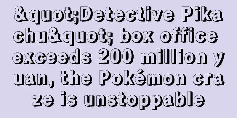 "Detective Pikachu" box office exceeds 200 million yuan, the Pokémon craze is unstoppable