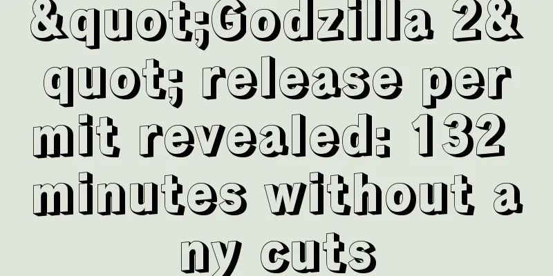 "Godzilla 2" release permit revealed: 132 minutes without any cuts