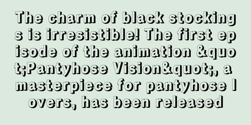 The charm of black stockings is irresistible! The first episode of the animation "Pantyhose Vision", a masterpiece for pantyhose lovers, has been released